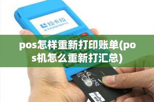 pos怎样重新打印账单(pos机怎么重新打汇总) pos怎样重新打印账单(pos机怎么重新打汇总)