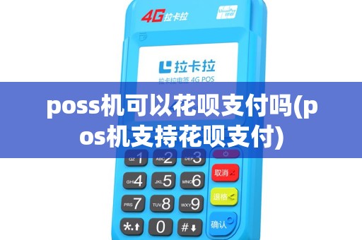 poss机可以花呗支付吗(pos机支持花呗支付) poss机可以花呗支付吗(pos机支持花呗支付)