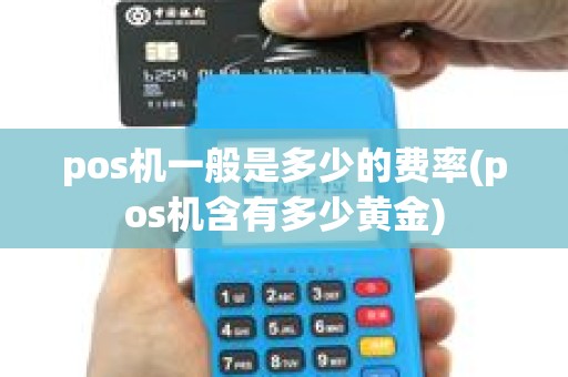 pos机一般是多少的费率(pos机含有多少黄金) pos机一般是多少的费率(pos机含有多少黄金)