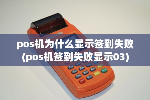 pos机为什么显示签到失败(pos机签到失败显示03) pos机为什么显示签到失败(pos机签到失败显示03)