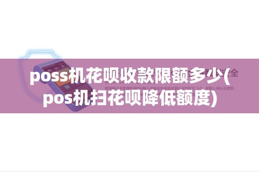 poss机花呗收款限额多少(pos机扫花呗降低额度) poss机花呗收款限额多少(pos机扫花呗降低额度)