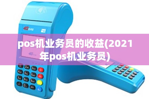 pos机业务员的收益(2021年pos机业务员) pos机业务员的收益(2021年pos机业务员)