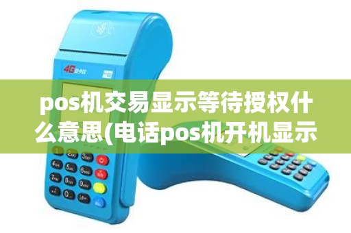 pos机交易显示等待授权什么意思(电话pos机开机显示等待连接) pos机交易显示等待授权什么意思(电话pos机开机显示等待连接)