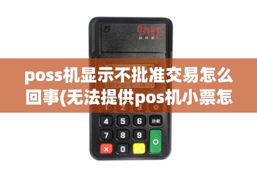 poss机显示不批准交易怎么回事(无法提供pos机小票怎么退款) poss机显示不批准交易怎么回事(无法提供pos机小票怎么退款)