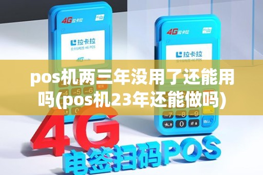 pos机两三年没用了还能用吗(pos机23年还能做吗) pos机两三年没用了还能用吗(pos机23年还能做吗)