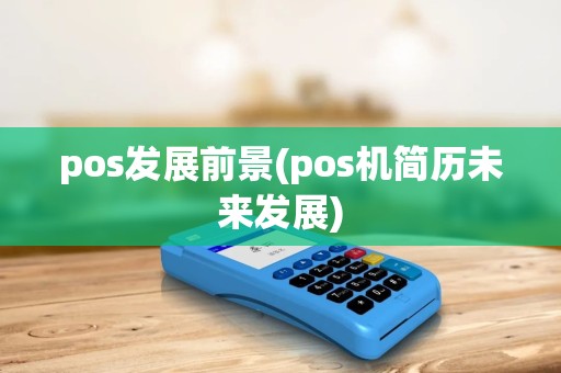 pos发展前景(pos机简历未来发展) pos发展前景(pos机简历未来发展)