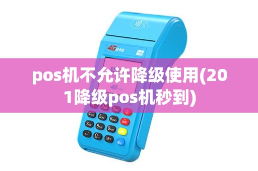 pos机不允许降级使用(201降级pos机秒到) pos机不允许降级使用(201降级pos机秒到)