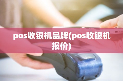 pos收银机品牌(pos收银机报价) pos收银机品牌(pos收银机报价)