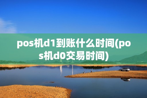pos机d1到账什么时间(pos机d0交易时间) pos机d1到账什么时间(pos机d0交易时间)