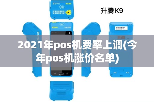 2021年pos机费率上调(今年pos机涨价名单) 2021年pos机费率上调(今年pos机涨价名单)