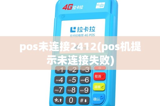 pos未连接2412(pos机提示未连接失败) pos未连接2412(pos机提示未连接失败)