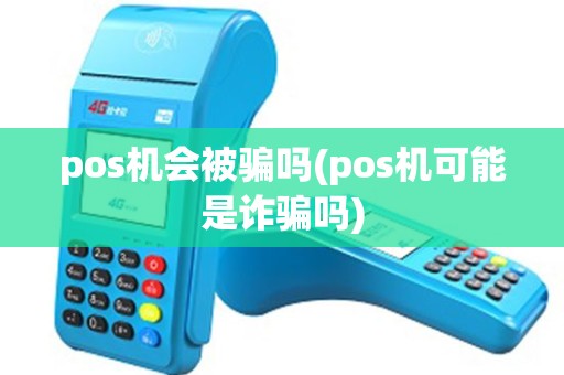 pos机会被骗吗(pos机可能是诈骗吗) pos机会被骗吗(pos机可能是诈骗吗)