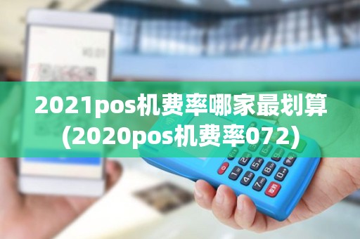 2021pos机费率哪家最划算(2020pos机费率072) 2021pos机费率哪家最划算(2020pos机费率072)