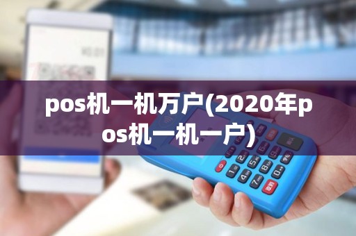 pos机一机万户(2020年pos机一机一户) pos机一机万户(2020年pos机一机一户)