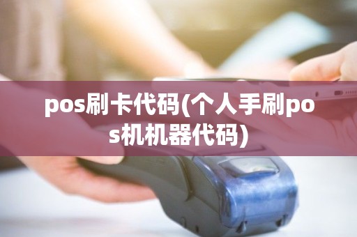 pos刷卡代码(个人手刷pos机机器代码) pos刷卡代码(个人手刷pos机机器代码)