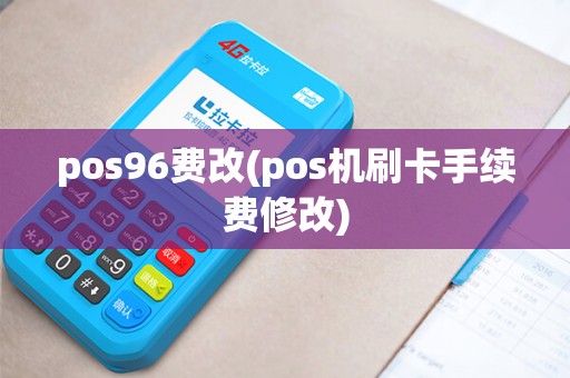 pos96费改(pos机刷卡手续费修改) pos96费改(pos机刷卡手续费修改)