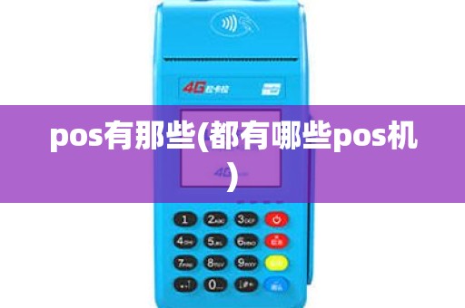 pos有那些(都有哪些pos机) pos有那些(都有哪些pos机)
