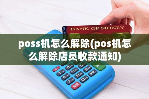 poss机怎么解除(pos机怎么解除店员收款通知) poss机怎么解除(pos机怎么解除店员收款通知)