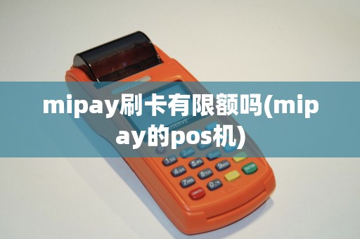 mipay刷卡有限额吗(mipay的pos机) mipay刷卡有限额吗(mipay的pos机)
