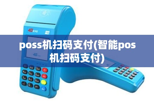 poss机扫码支付(智能pos机扫码支付) poss机扫码支付(智能pos机扫码支付)
