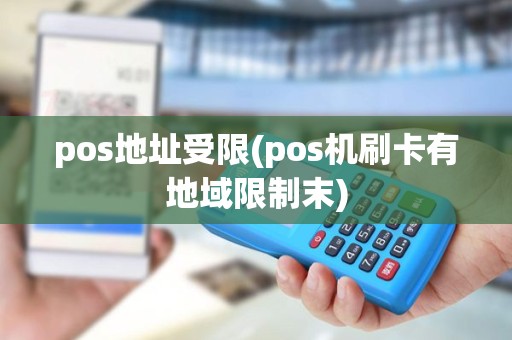 pos地址受限(pos机刷卡有地域限制末) pos地址受限(pos机刷卡有地域限制末)