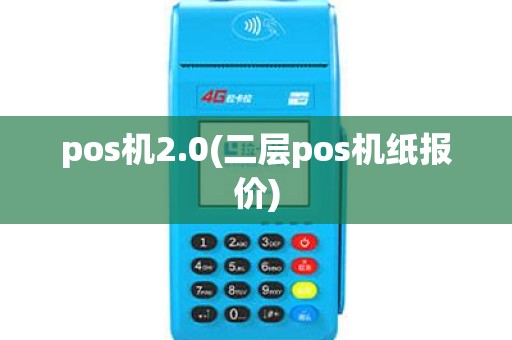 pos机2.0(二层pos机纸报价) pos机2.0(二层pos机纸报价)