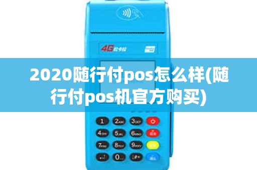 2020随行付pos怎么样(随行付pos机官方购买) 2020随行付pos怎么样(随行付pos机官方购买)