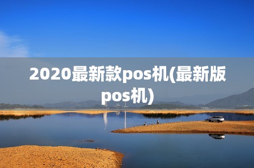 2020最新款pos机(最新版pos机) 2020最新款pos机(最新版pos机)