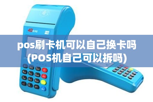 pos刷卡机可以自己换卡吗(POS机自己可以拆吗) pos刷卡机可以自己换卡吗(POS机自己可以拆吗)