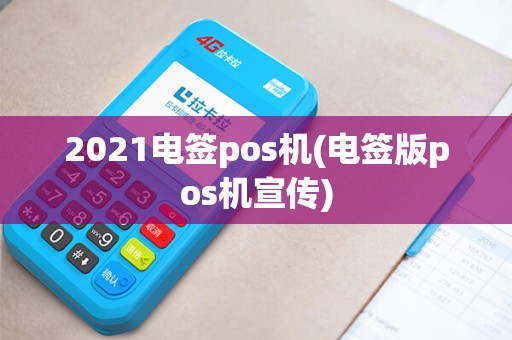 2021电签pos机(电签版pos机宣传) 2021电签pos机(电签版pos机宣传)