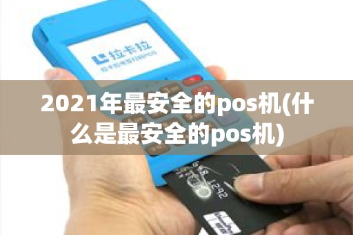 2021年最安全的pos机(什么是最安全的pos机) 2021年最安全的pos机(什么是最安全的pos机)