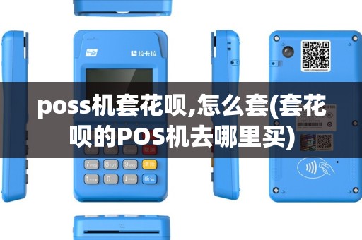 poss机套花呗,怎么套(套花呗的POS机去哪里买) poss机套花呗,怎么套(套花呗的POS机去哪里买)