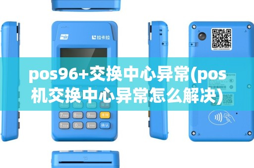 pos96+交换中心异常(pos机交换中心异常怎么解决) pos96+交换中心异常(pos机交换中心异常怎么解决)