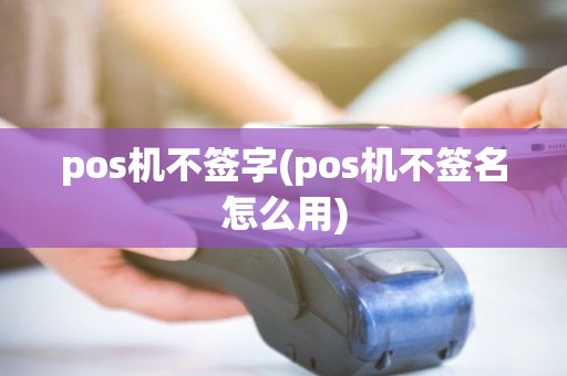 pos机不签字(pos机不签名怎么用) pos机不签字(pos机不签名怎么用)
