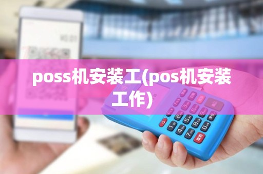 poss机安装工(pos机安装工作) poss机安装工(pos机安装工作)