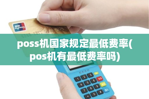 poss机国家规定最低费率(pos机有最低费率吗)