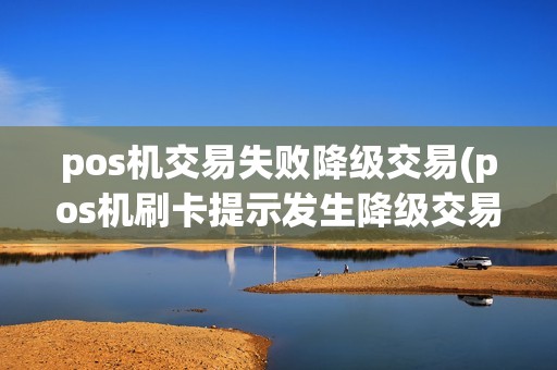 pos机交易失败降级交易(pos机刷卡提示发生降级交易) pos机交易失败降级交易(pos机刷卡提示发生降级交易)
