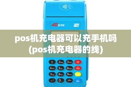 pos机充电器可以充手机吗(pos机充电器的线) pos机充电器可以充手机吗(pos机充电器的线)