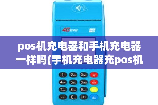 pos机充电器和手机充电器一样吗(手机充电器充pos机) pos机充电器和手机充电器一样吗(手机充电器充pos机)