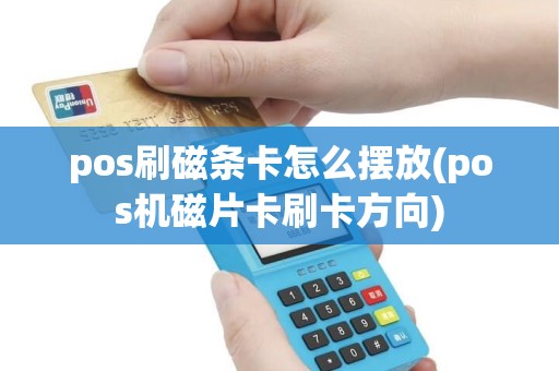 pos刷磁条卡怎么摆放(pos机磁片卡刷卡方向)