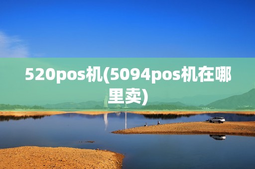 520pos机(5094pos机在哪里卖) 520pos机(5094pos机在哪里卖)