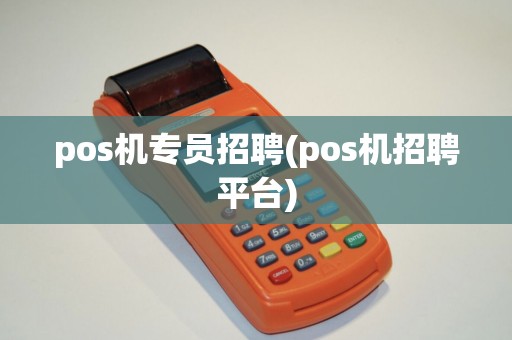 pos机专员招聘(pos机招聘平台) pos机专员招聘(pos机招聘平台)