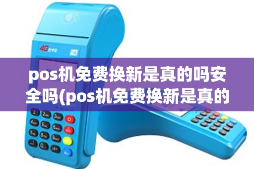 pos机免费换新是真的吗安全吗(pos机免费换新是真的吗)