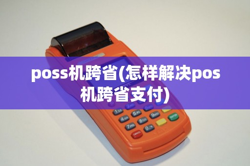 poss机跨省(怎样解决pos机跨省支付) poss机跨省(怎样解决pos机跨省支付)