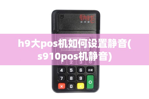 h9大pos机如何设置静音(s910pos机静音) h9大pos机如何设置静音(s910pos机静音)