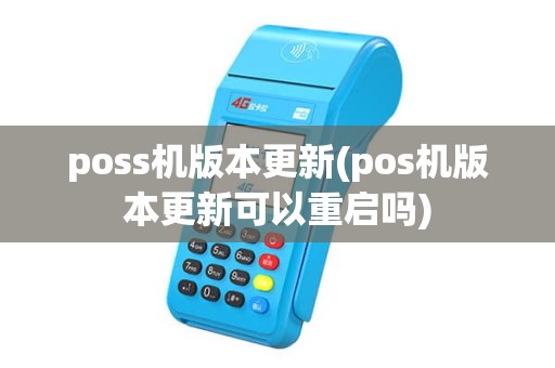 poss机版本更新(pos机版本更新可以重启吗) poss机版本更新(pos机版本更新可以重启吗)