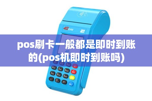 pos刷卡一般都是即时到账的(pos机即时到账吗) pos刷卡一般都是即时到账的(pos机即时到账吗)