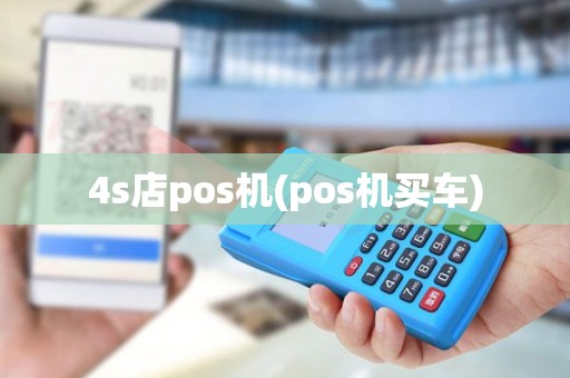 4s店pos机(pos机买车) 4s店pos机(pos机买车)
