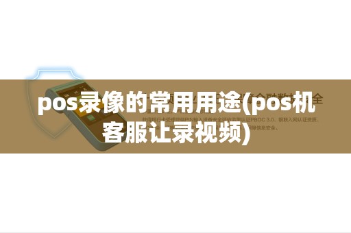 pos录像的常用用途(pos机客服让录视频) pos录像的常用用途(pos机客服让录视频)