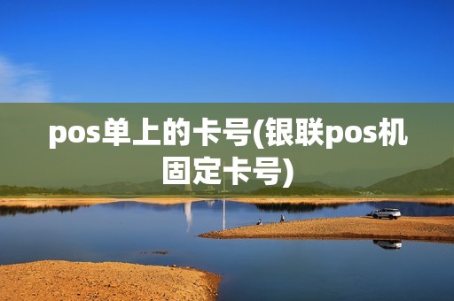 pos单上的卡号(银联pos机固定卡号) pos单上的卡号(银联pos机固定卡号)